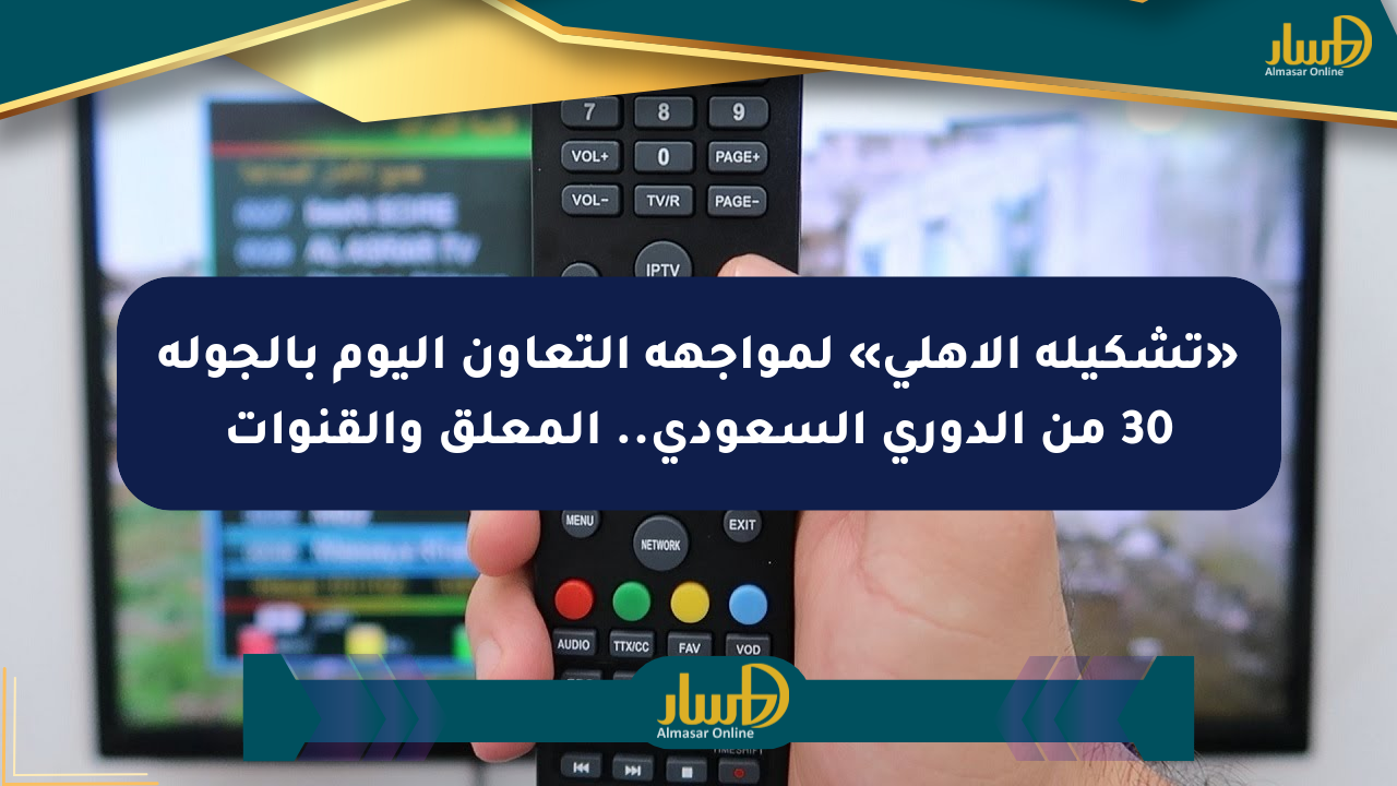 «تشكيلة الأهلي» لمواجهة التعاون اليوم بالجولة 30 من الدوري السعودي.. المعلق والقنوات